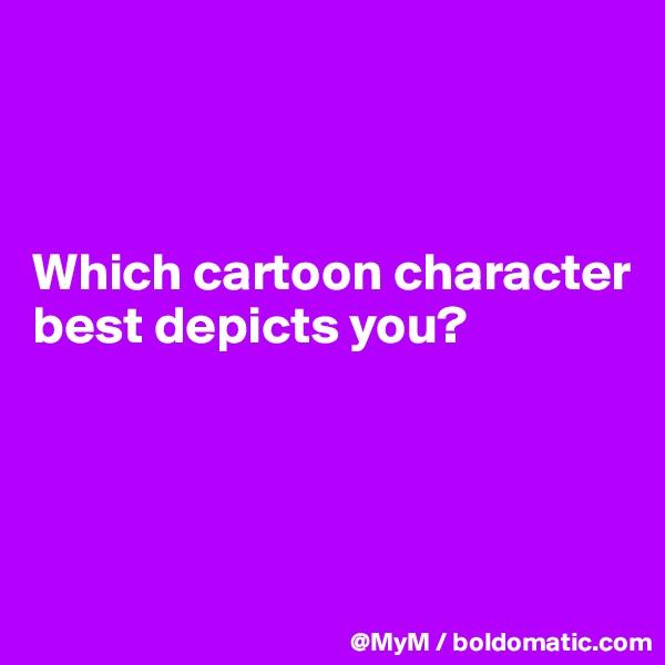 



Which cartoon character best depicts you?




