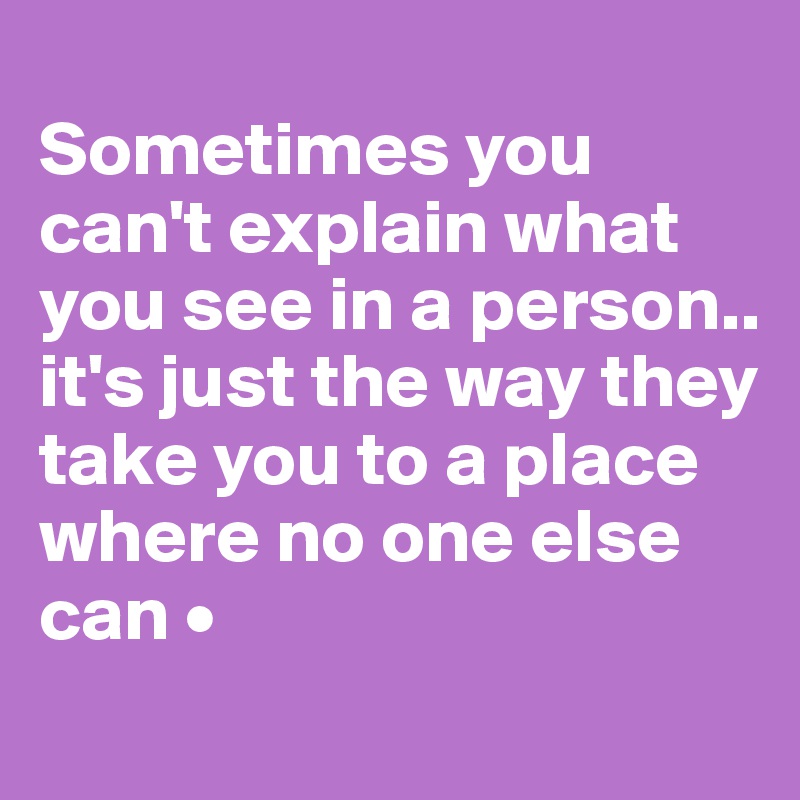 
Sometimes you can't explain what you see in a person..
it's just the way they take you to a place where no one else can •
