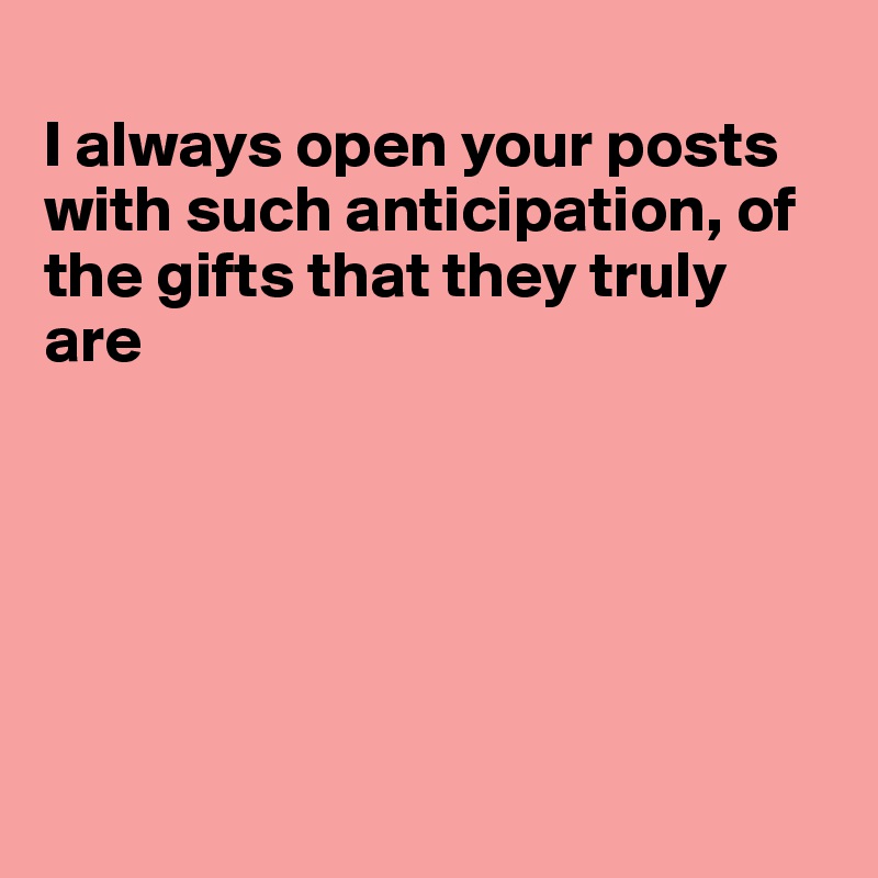 
I always open your posts with such anticipation, of the gifts that they truly are






