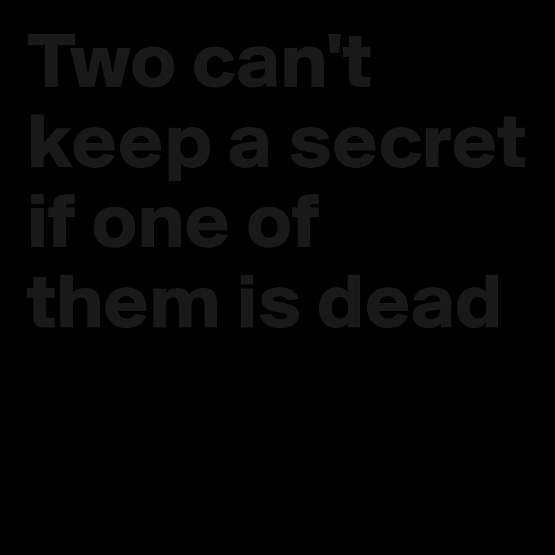 Two can't keep a secret if one of them is dead

