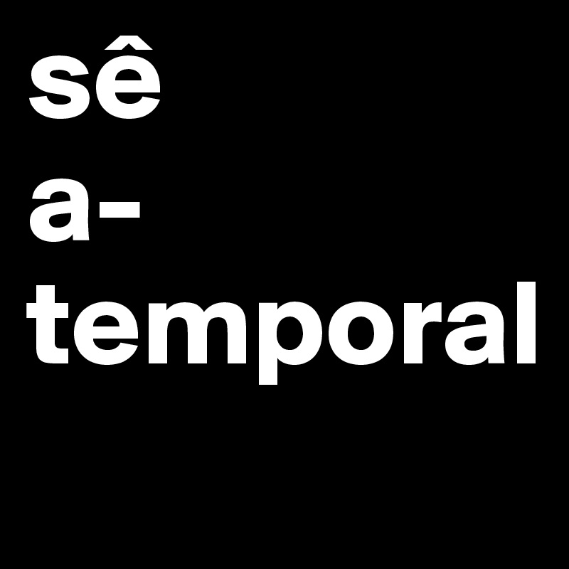 sê 
a-
temporal
