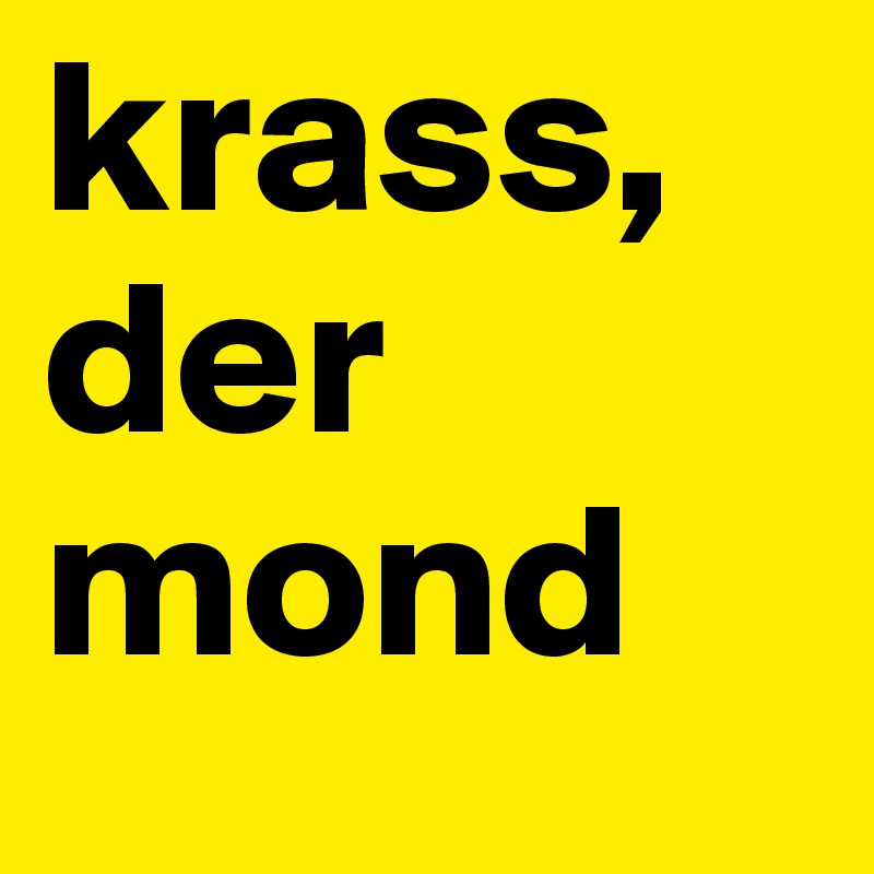 krass, der mond