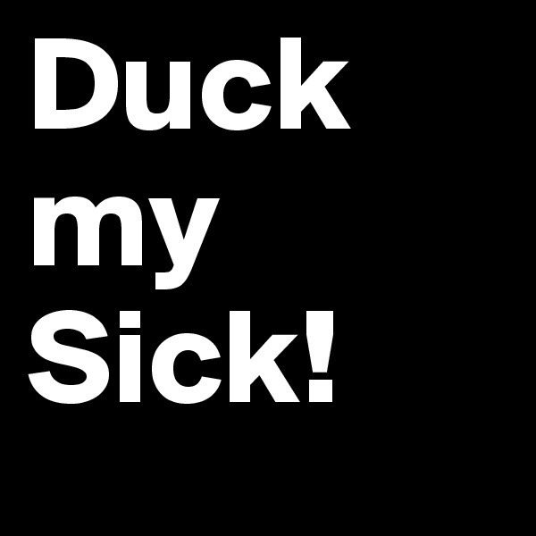 Duck my Sick!
