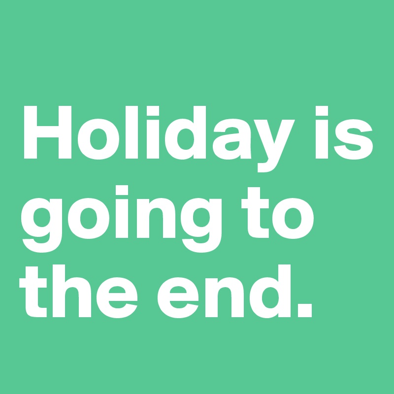
Holiday is going to the end.