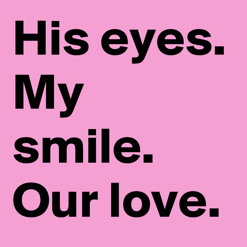 His eyes. 
My smile. 
Our love.