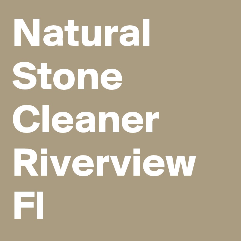 Natural Stone Cleaner Riverview Fl