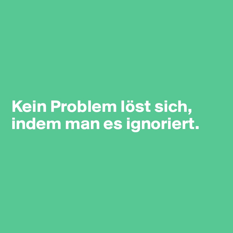 




Kein Problem löst sich, indem man es ignoriert.




