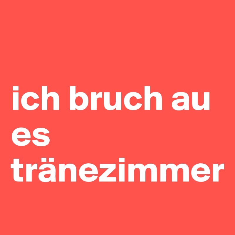 

ich bruch au es tränezimmer