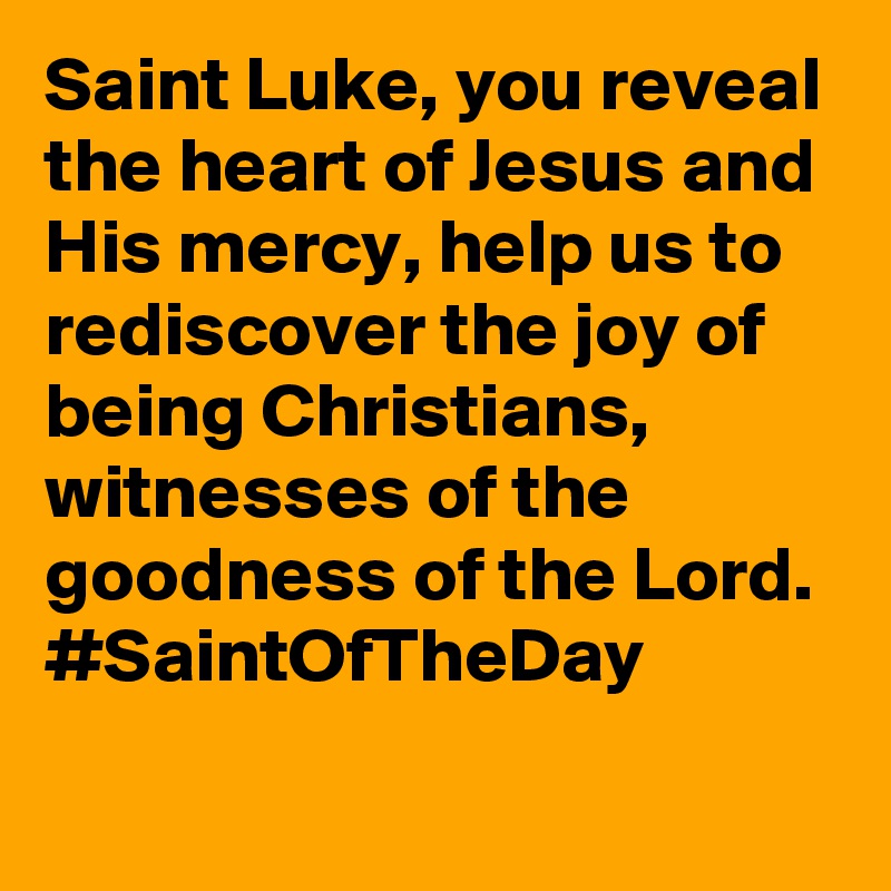 Saint Luke, you reveal the heart of Jesus and His mercy, help us to rediscover the joy of being Christians, witnesses of the goodness of the Lord. #SaintOfTheDay