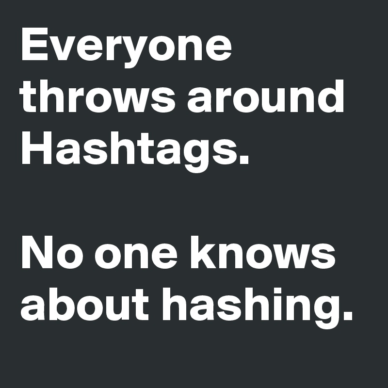 Everyone throws around Hashtags.

No one knows about hashing.