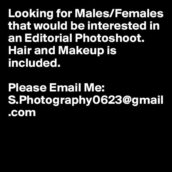 Looking for Males/Females that would be interested in an Editorial Photoshoot. 
Hair and Makeup is included. 

Please Email Me: 
S.Photography0623@gmail.com


