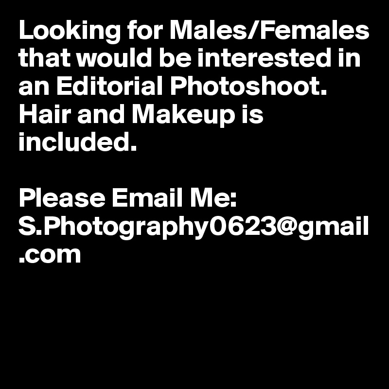 Looking for Males/Females that would be interested in an Editorial Photoshoot. 
Hair and Makeup is included. 

Please Email Me: 
S.Photography0623@gmail.com


