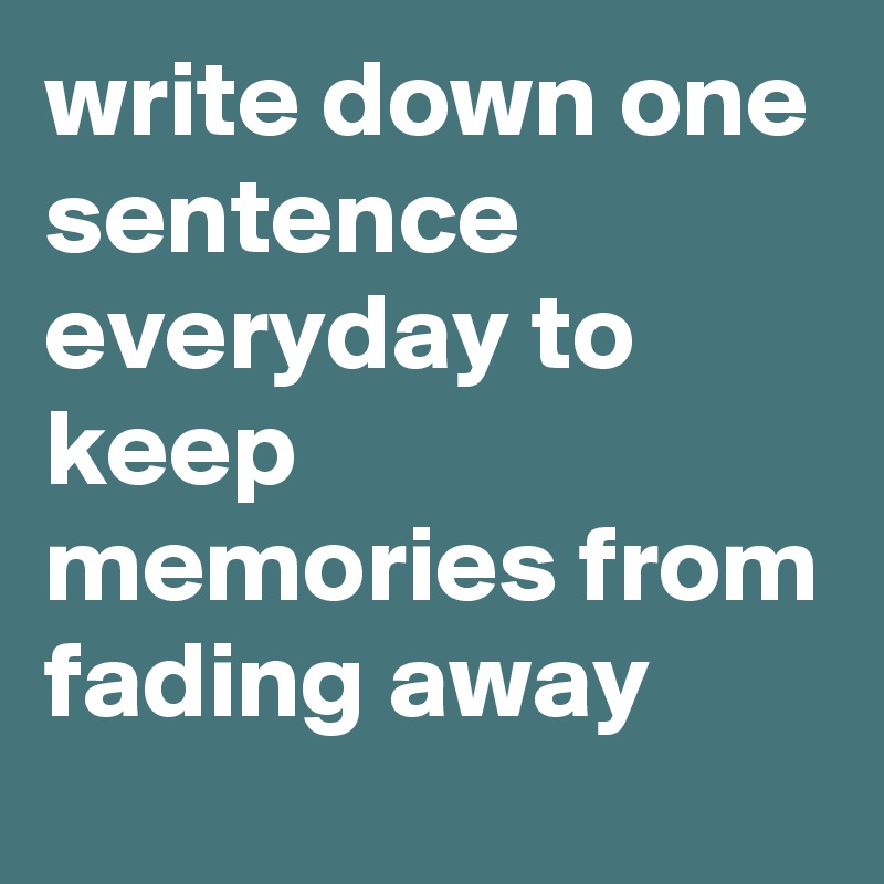 write down one sentence everyday to keep memories from fading away