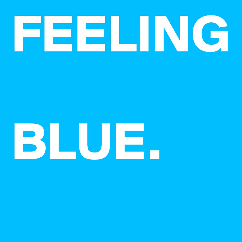 FEELING

BLUE.