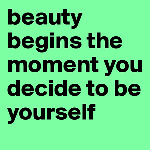 beauty begins the moment you decide to be yourself 