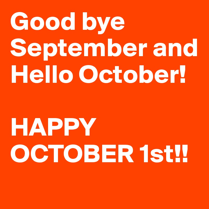 Good bye September and Hello October! 

HAPPY OCTOBER 1st!!