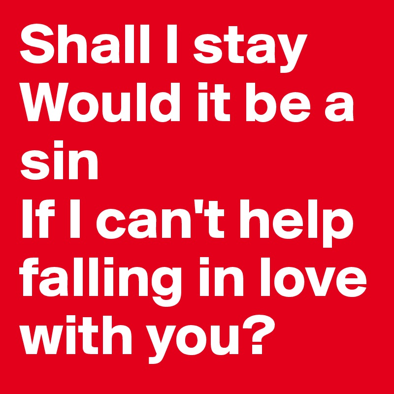 Shall I stay
Would it be a sin
If I can't help falling in love with you?