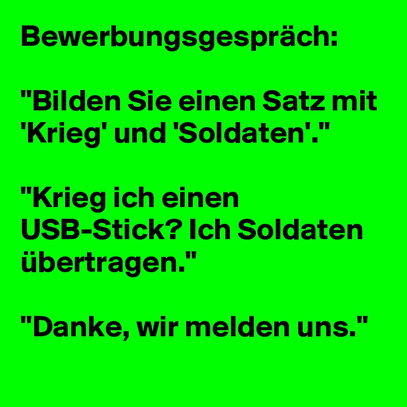 Bewerbungsgesprach Bilden Sie Einen Satz Mit Krieg Und Soldaten Krieg Ich Einen Usb Stick Ich Soldaten Ubertragen Danke Wir Melden Uns Post By Panseneintopf On Boldomatic