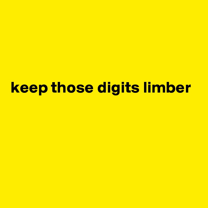 



keep those digits limber




