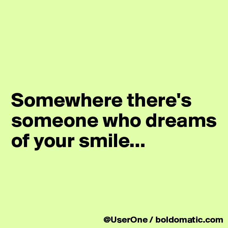 



Somewhere there's someone who dreams of your smile...

