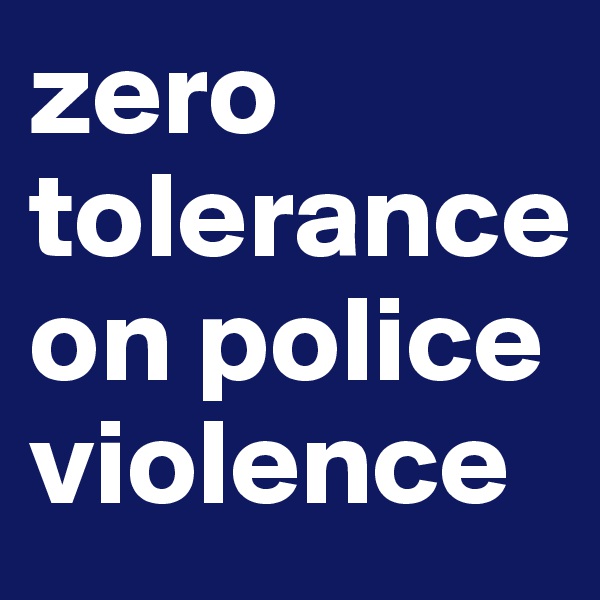 zero tolerance on police violence