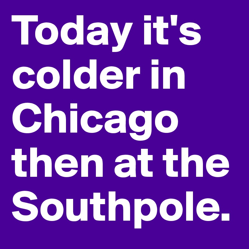 Today it's colder in Chicago then at the Southpole. 