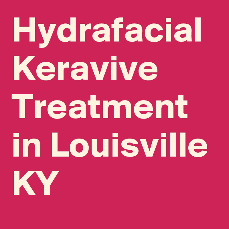 Hydrafacial Keravive Treatment in Louisville KY