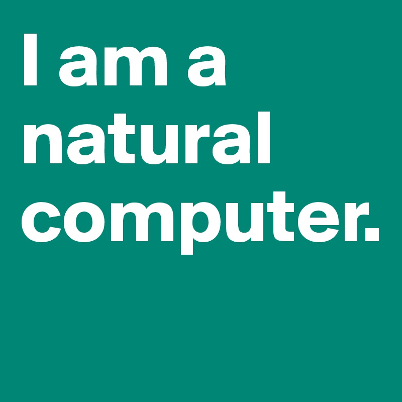 I am a natural computer.    
