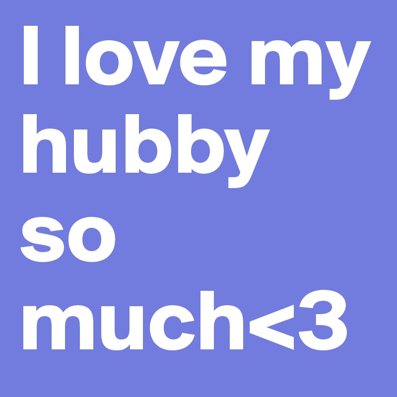 I love my hubby so much<3