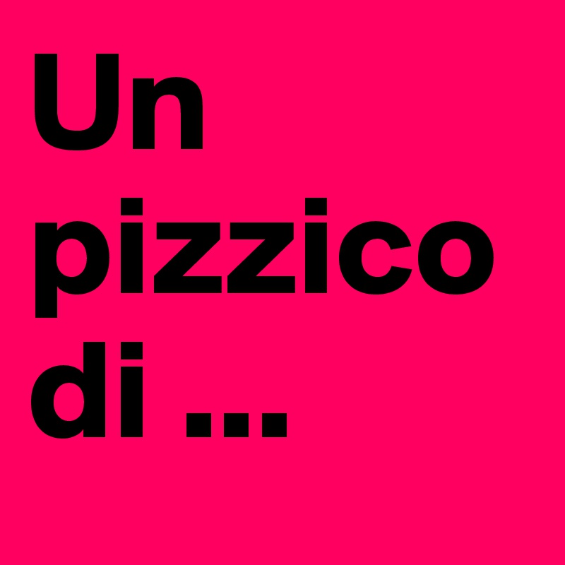 Un pizzico di ...