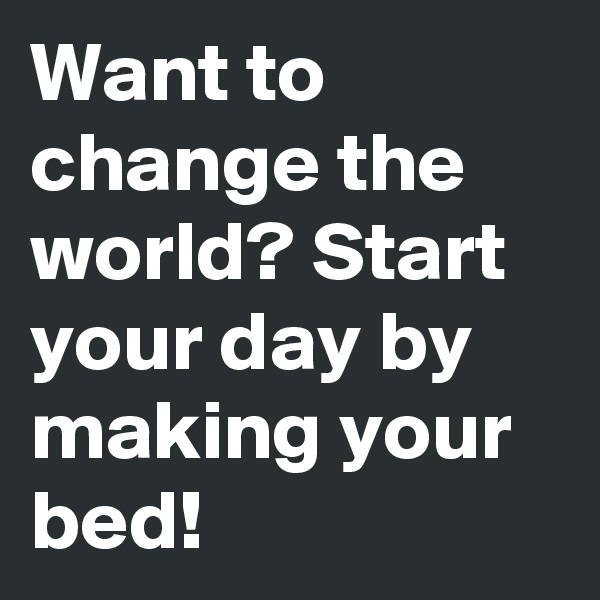 Want to change the world? Start your day by making your bed!