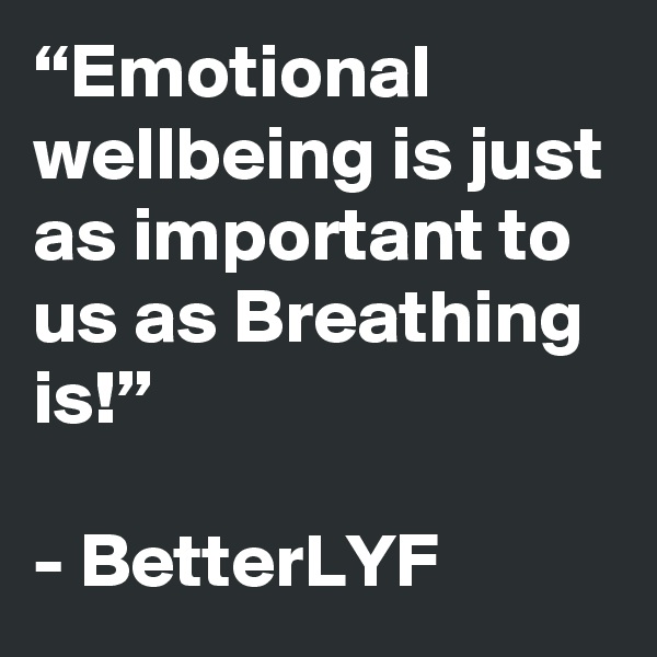 “Emotional wellbeing is just as important to us as Breathing is!”

- BetterLYF