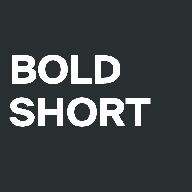 
BOLD 
SHORT
