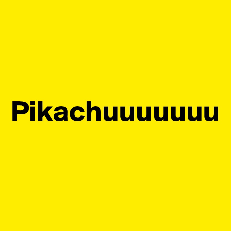 


Pikachuuuuuuu

   