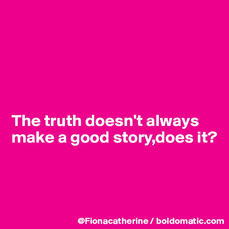 





The truth doesn't always
make a good story,does it?



