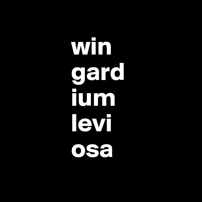 
            win
            gard
            ium
            levi
            osa
