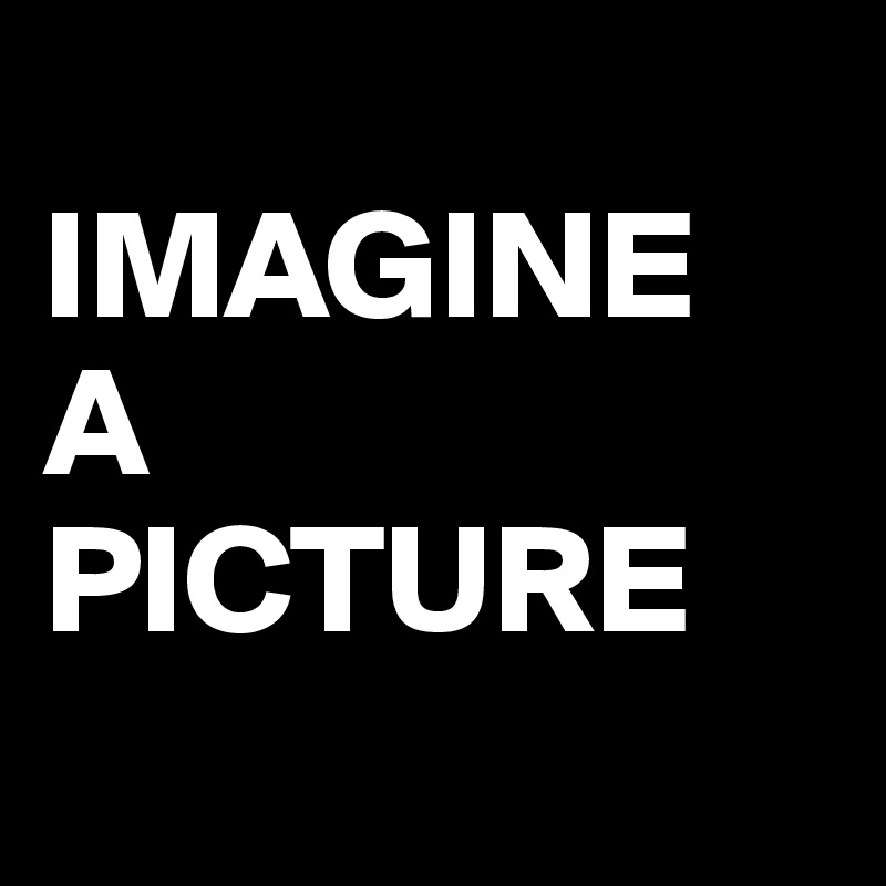
IMAGINE 
A
PICTURE
