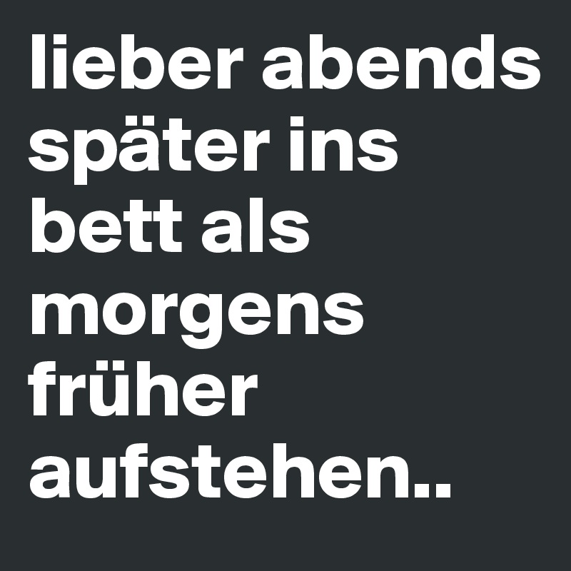 lieber abends später ins bett als morgens früher aufstehen.. 