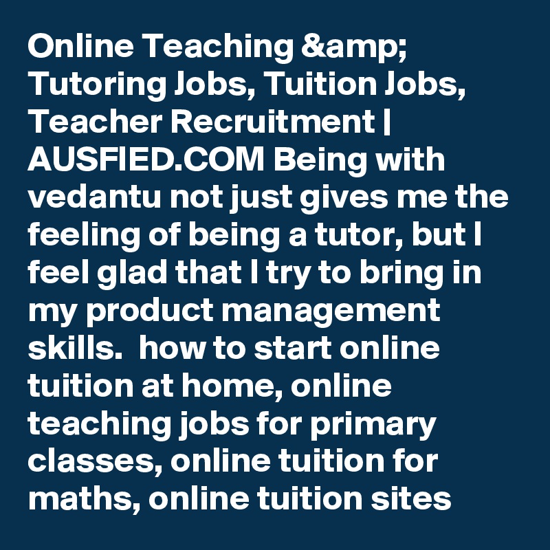 Online Teaching &amp; Tutoring Jobs, Tuition Jobs, Teacher Recruitment | AUSFIED.COM Being with vedantu not just gives me the feeling of being a tutor, but I feel glad that I try to bring in my product management skills.  how to start online tuition at home, online teaching jobs for primary classes, online tuition for maths, online tuition sites