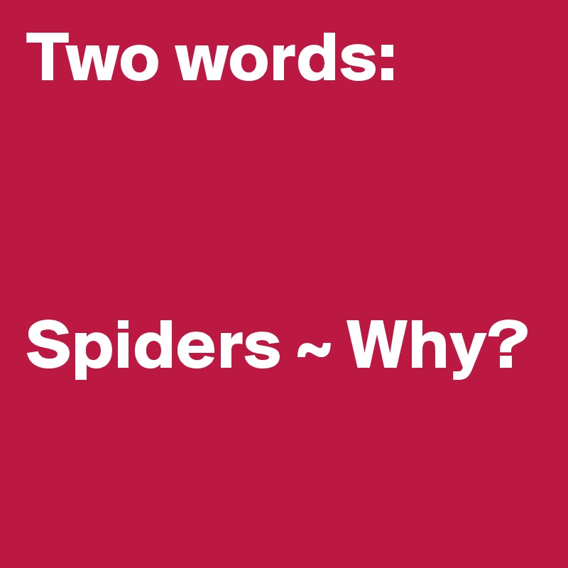 Two words:



Spiders ~ Why?

