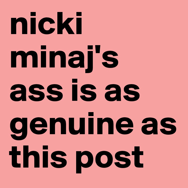 nicki minaj's ass is as genuine as this post 