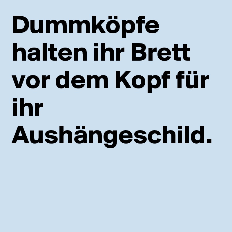 Dummköpfe halten ihr Brett vor dem Kopf für ihr Aushängeschild.