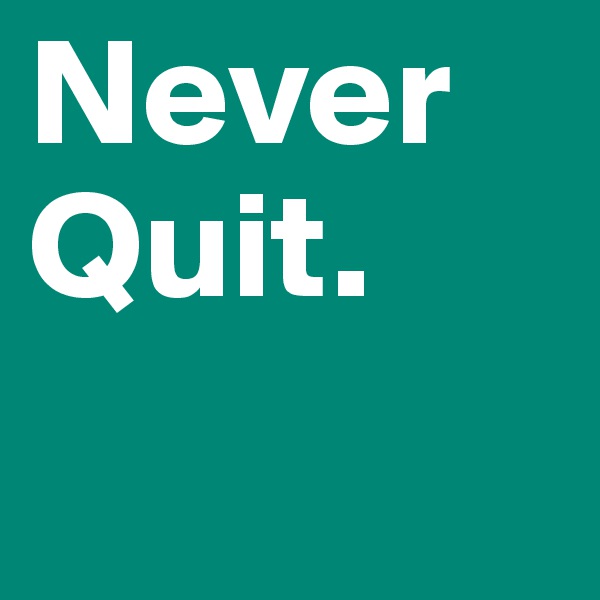 Never Quit. 