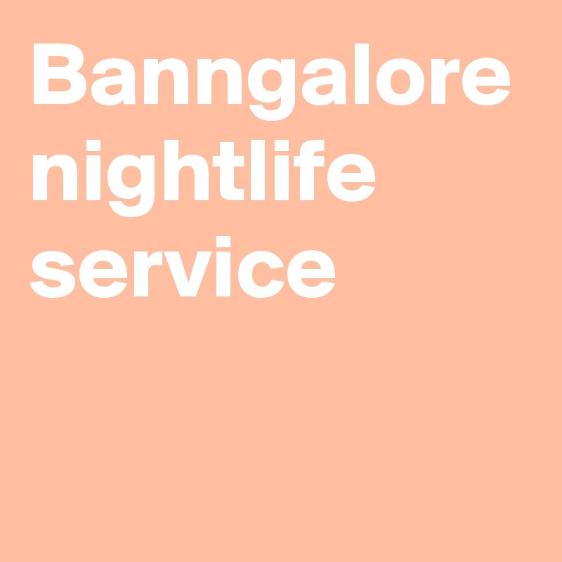 Banngalore nightlife service