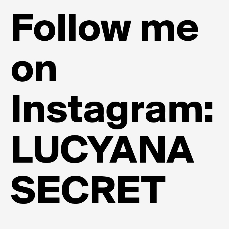 Follow me on Instagram: LUCYANASECRET