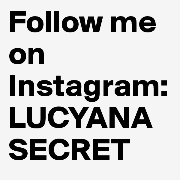 Follow me on Instagram: LUCYANASECRET