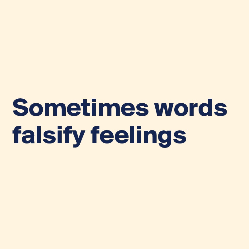 


Sometimes words
falsify feelings


