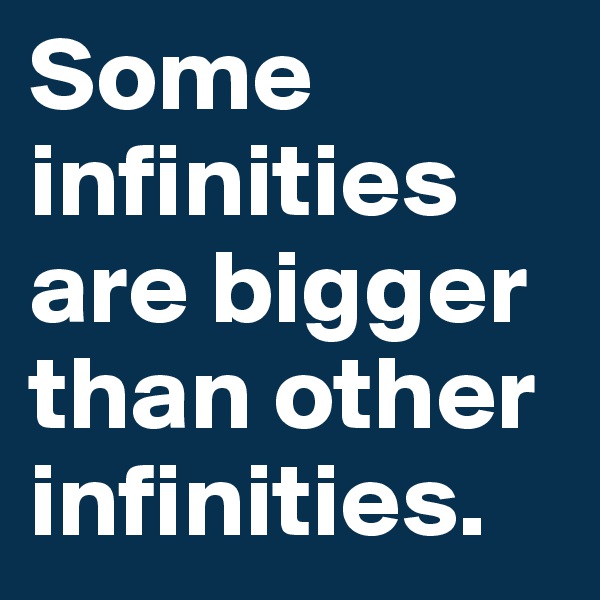 Some infinities are bigger than other infinities.
