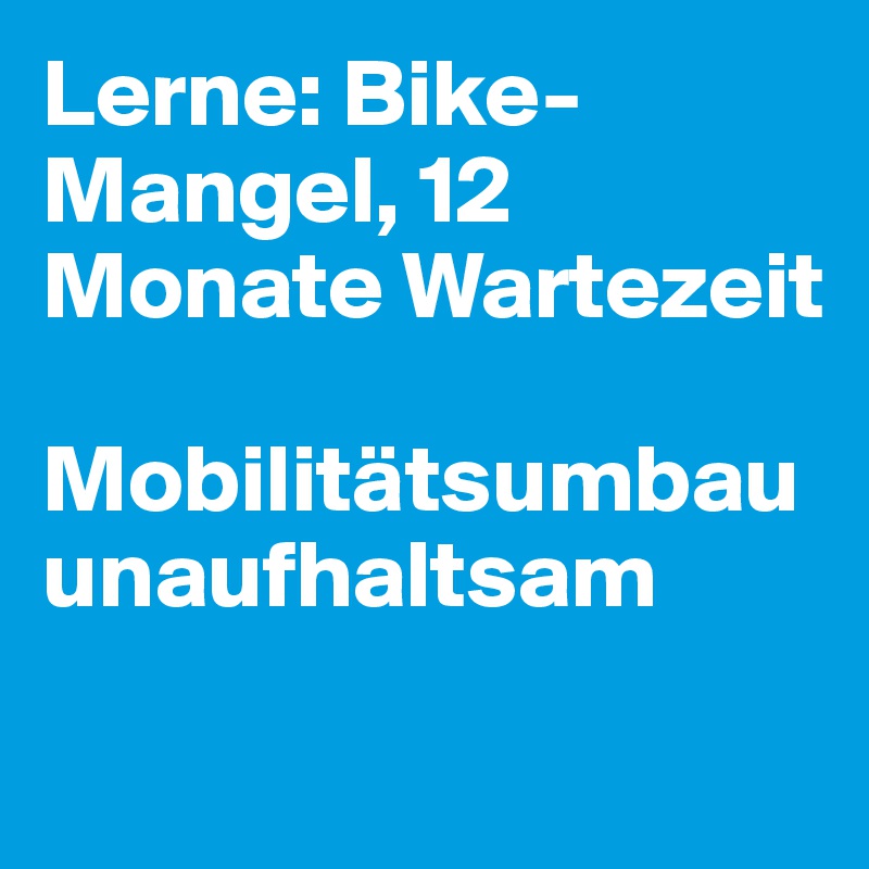 Lerne: Bike-Mangel, 12 Monate Wartezeit

Mobilitätsumbau unaufhaltsam
