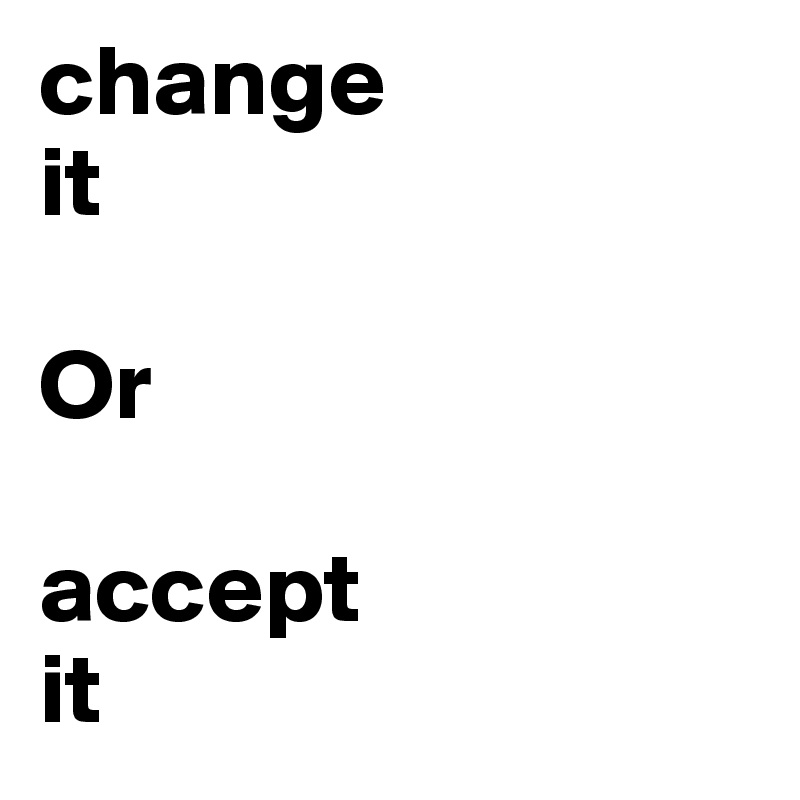 change
it

Or

accept
it